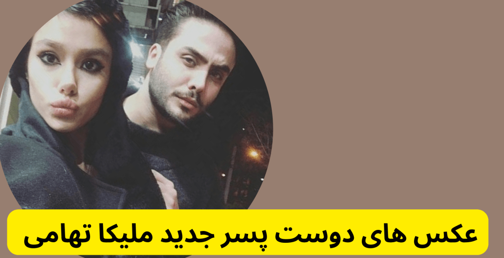 عکس های دوست پسر جدید ملیکا تهامی