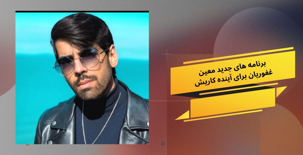 برنامه های جدید معین غفوریان برای آینده کاریش